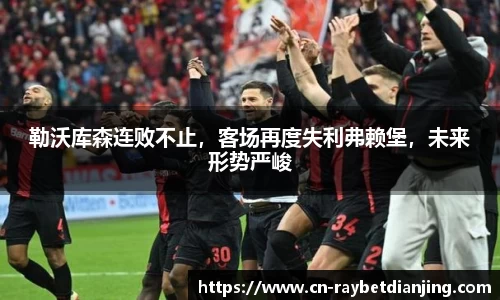 勒沃库森连败不止，客场再度失利弗赖堡，未来形势严峻