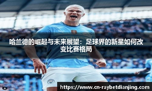 哈兰德的崛起与未来展望：足球界的新星如何改变比赛格局